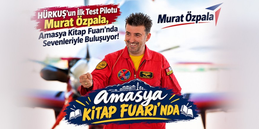 HÜRKUŞ’un İlk Test Pilotu Murat Özpala, Amasya Kitap Fuarı’nda Sevenleriyle Buluşacak!