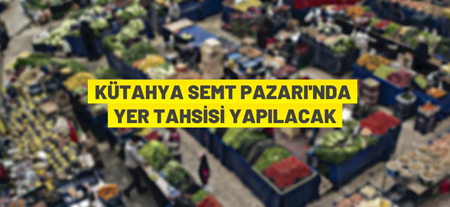 Kütahya Pazarında 217 Adet Satış Yerinin Tahsisi Yapılacak